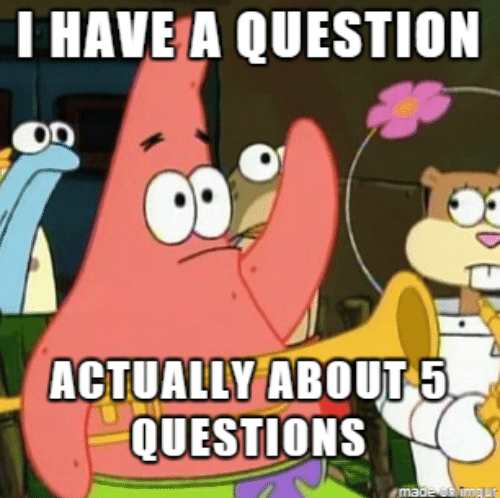 Meme image from Spongebob Squarepants: "I have a question. Actually about 5 questions."